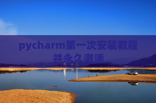 pycharm第一次安装教程并永久激活